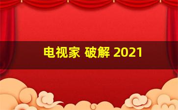 电视家 破解 2021